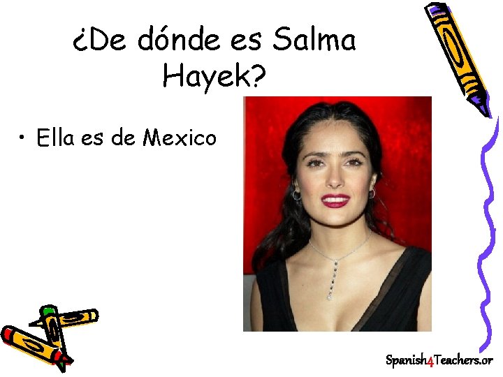 ¿De dónde es Salma Hayek? • Ella es de Mexico Spanish 4 Teachers. or