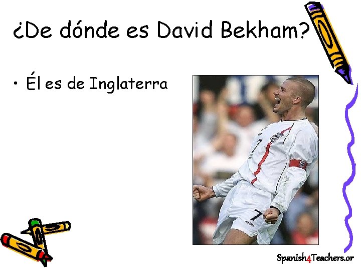 ¿De dónde es David Bekham? • Él es de Inglaterra Spanish 4 Teachers. or