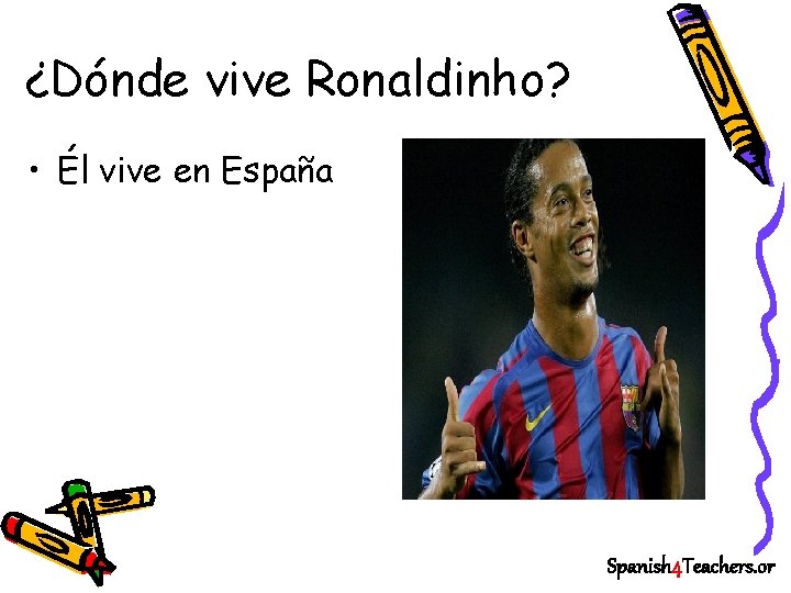 ¿Dónde vive Ronaldinho? • Él vive en España Spanish 4 Teachers. or 