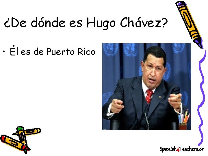 ¿De dónde es Hugo Chávez? • Él es de Puerto Rico Spanish 4 Teachers.