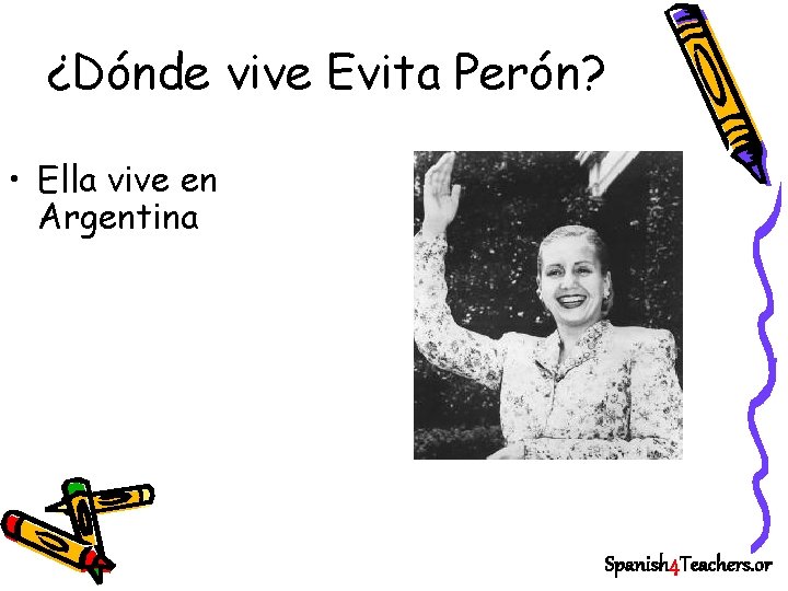 ¿Dónde vive Evita Perón? • Ella vive en Argentina Spanish 4 Teachers. or 