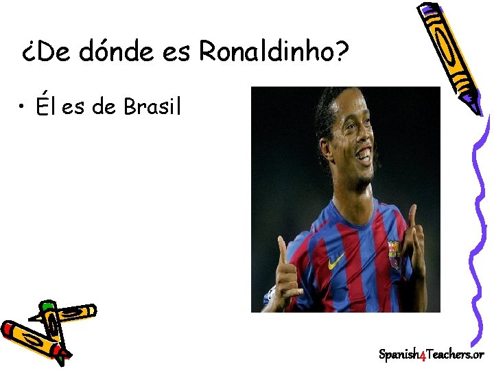 ¿De dónde es Ronaldinho? • Él es de Brasil Spanish 4 Teachers. or 