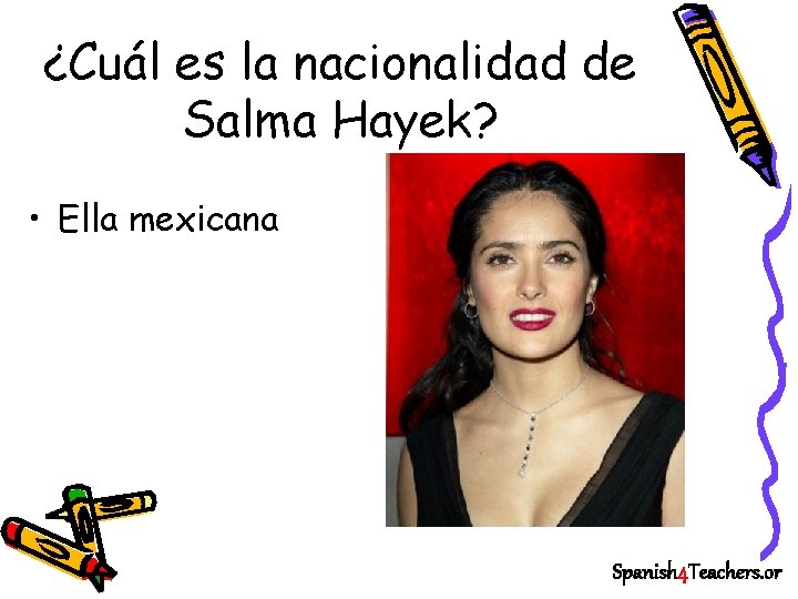 ¿Cuál es la nacionalidad de Salma Hayek? • Ella mexicana Spanish 4 Teachers. or
