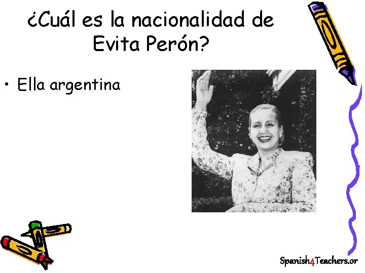 ¿Cuál es la nacionalidad de Evita Perón? • Ella argentina Spanish 4 Teachers. or