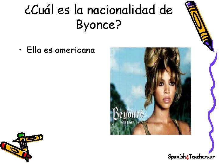 ¿Cuál es la nacionalidad de Byonce? • Ella es americana Spanish 4 Teachers. or