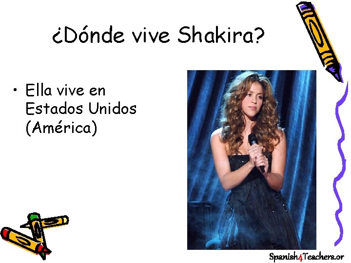 ¿Dónde vive Shakira? • Ella vive en Estados Unidos (América) Spanish 4 Teachers. or