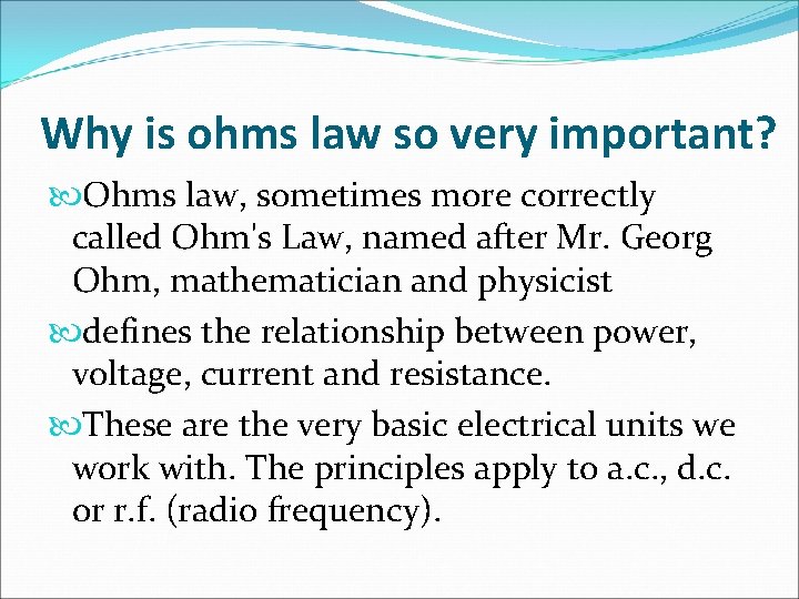 Why is ohms law so very important? Ohms law, sometimes more correctly called Ohm's