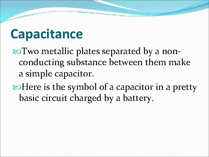 Capacitance Two metallic plates separated by a nonconducting substance between them make a simple