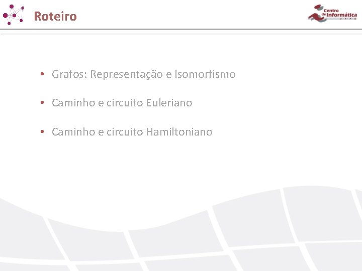 Roteiro • Grafos: Representação e Isomorfismo • Caminho e circuito Euleriano • Caminho e