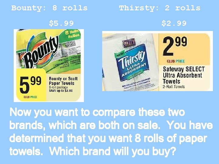 Bounty: 8 rolls $5. 99 Thirsty: 2 rolls $2. 99 Now you want to