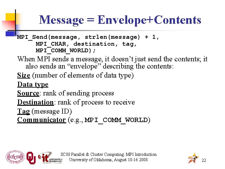 Message = Envelope+Contents MPI_Send(message, strlen(message) + 1, MPI_CHAR, destination, tag, MPI_COMM_WORLD); When MPI sends