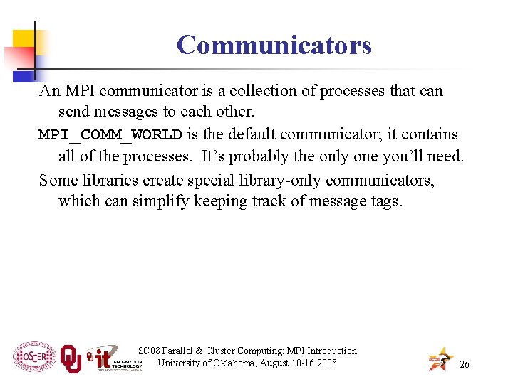 Communicators An MPI communicator is a collection of processes that can send messages to