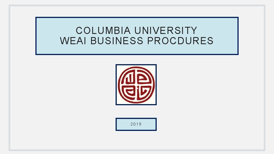 COLUMBIA UNIVERSITY WEAI BUSINESS PROCDURES 2019 