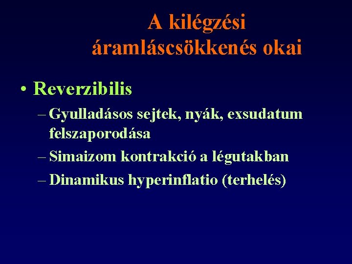 A kilégzési áramláscsökkenés okai • Reverzibilis – Gyulladásos sejtek, nyák, exsudatum felszaporodása – Simaizom