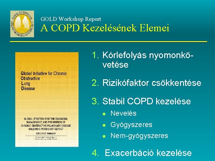 GOLD Workshop Report A COPD Kezelésének Elemei 1. Kórlefolyás nyomonkövetése 2. Rizikófaktor csökkentése 3.