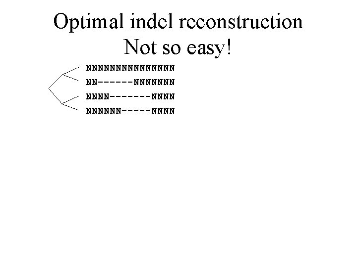 Optimal indel reconstruction Not so easy! NNNNNNNN NN------NNNNNNN-------NNNNNN-----NNNN 