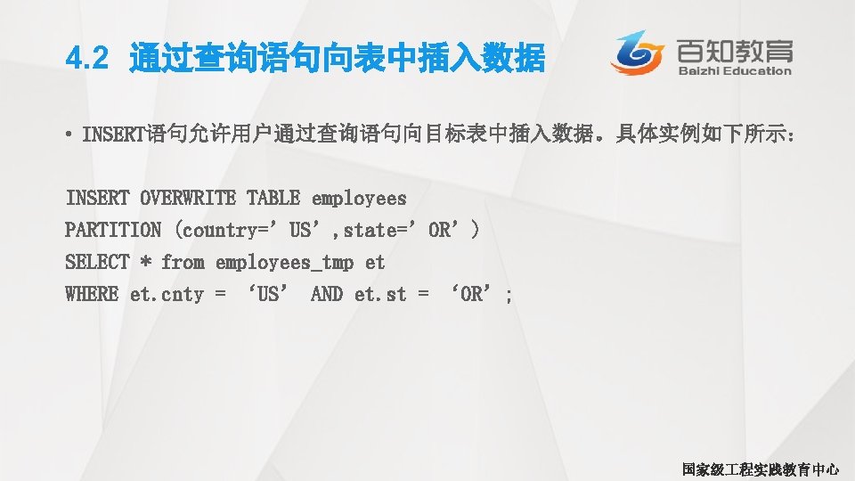 4. 2 通过查询语句向表中插入数据 • INSERT语句允许用户通过查询语句向目标表中插入数据。具体实例如下所示： INSERT OVERWRITE TABLE employees PARTITION (country=’US’, state=’OR’) SELECT *