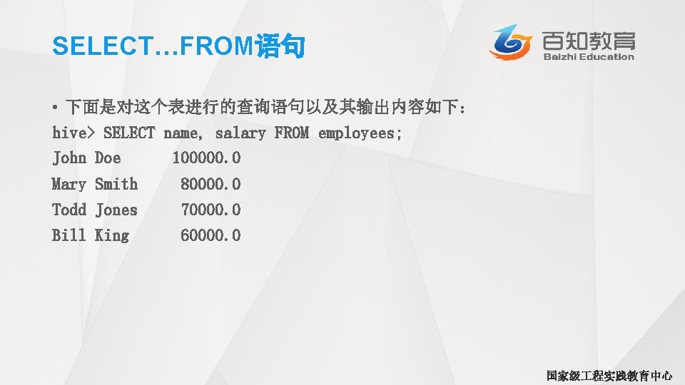 SELECT…FROM语句 • 下面是对这个表进行的查询语句以及其输出内容如下： hive> SELECT name, salary FROM employees; John Doe 100000. 0 Mary