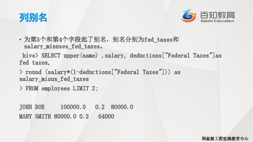 列别名 • 为第 3个和第 4个字段起了别名，别名分别为fed_taxes和 salary_minuses_fed_taxes。 hive> SELECT upper(name) , salary, deductions["Federal Taxes"]as fed