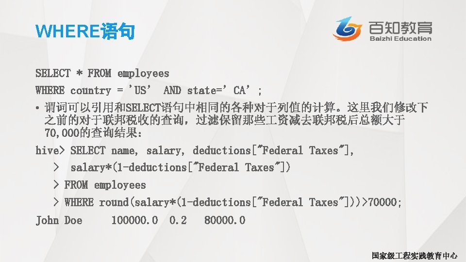 WHERE语句 SELECT * FROM employees WHERE country = 'US’ AND state=’CA’; • 谓词可以引用和SELECT语句中相同的各种对于列值的计算。这里我们修改下 之前的对于联邦税收的查询，过滤保留那些