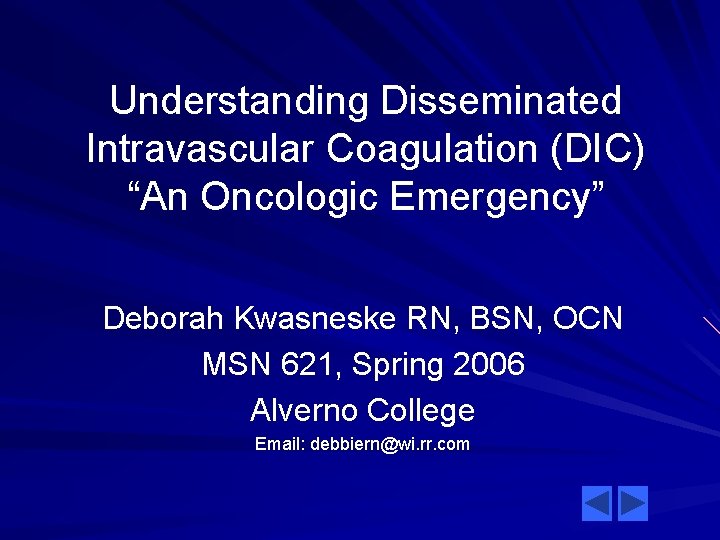 Understanding Disseminated Intravascular Coagulation (DIC) “An Oncologic Emergency” Deborah Kwasneske RN, BSN, OCN MSN
