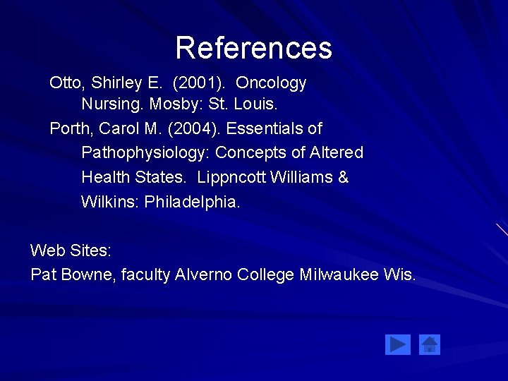 References Otto, Shirley E. (2001). Oncology Nursing. Mosby: St. Louis. Porth, Carol M. (2004).