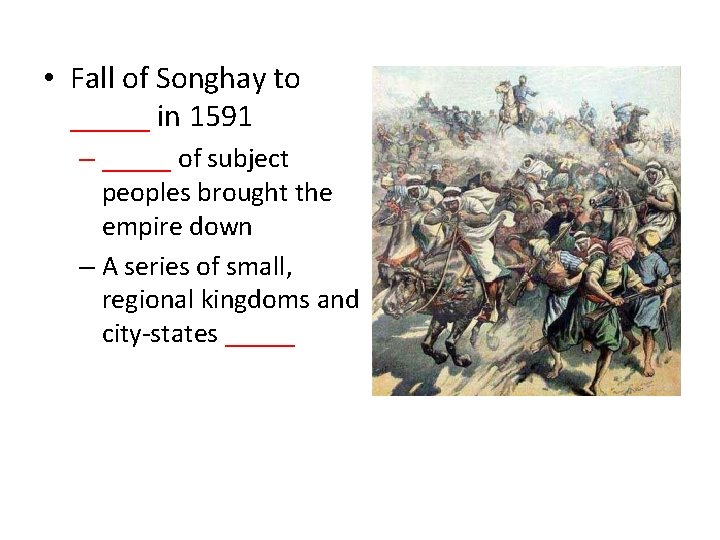  • Fall of Songhay to _____ in 1591 – _____ of subject peoples