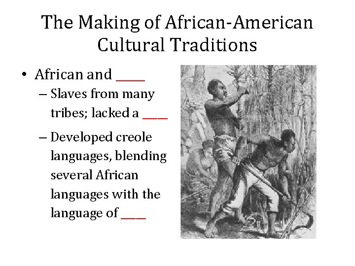 The Making of African-American Cultural Traditions • African and _____ – Slaves from many