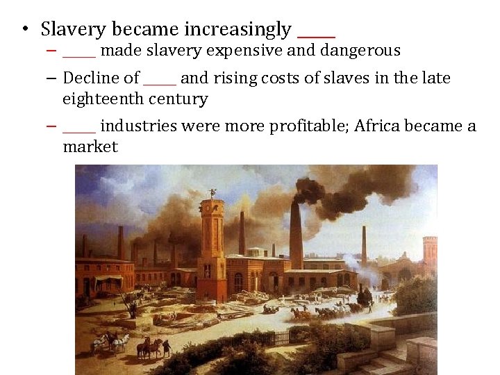  • Slavery became increasingly _____ – _____ made slavery expensive and dangerous –