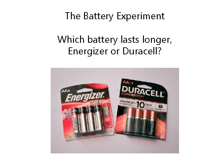 The Battery Experiment Which battery lasts longer, Energizer or Duracell? 