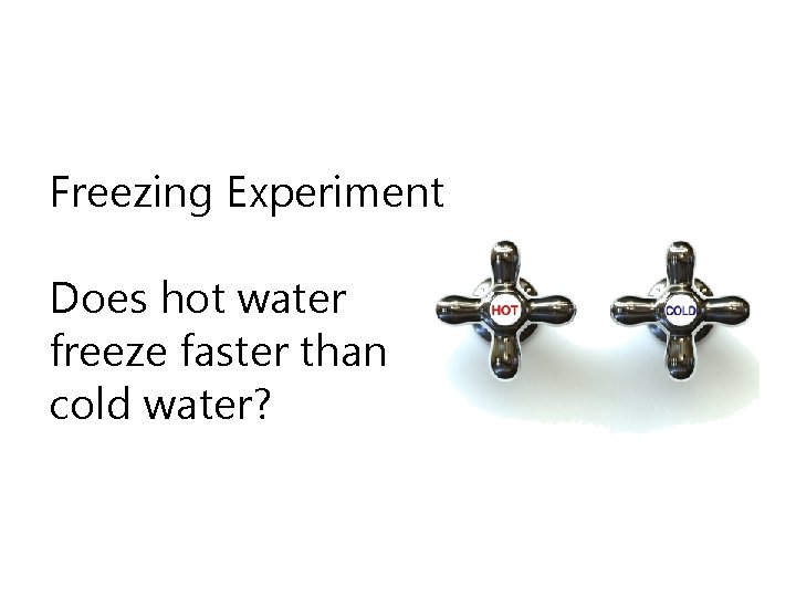 Freezing Experiment Does hot water freeze faster than cold water? 