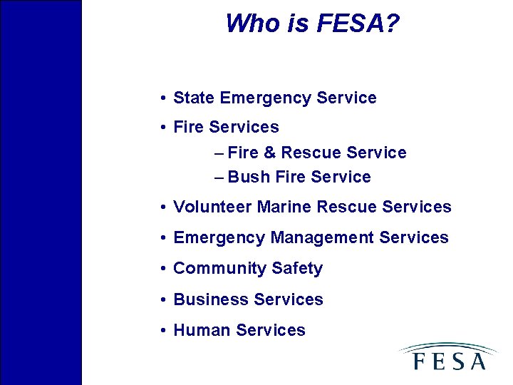 Who is FESA? • State Emergency Service • Fire Services – Fire & Rescue