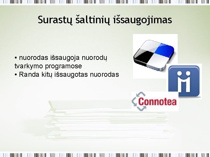 Surastų šaltinių išsaugojimas • nuorodas išsaugoja nuorodų tvarkymo programose • Randa kitų išsaugotas nuorodas