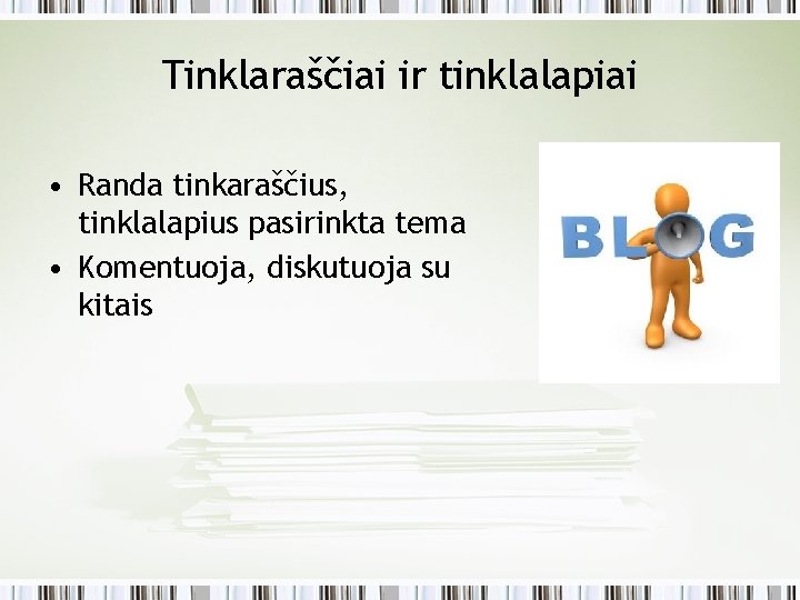 Tinklaraščiai ir tinklalapiai • Randa tinkaraščius, tinklalapius pasirinkta tema • Komentuoja, diskutuoja su kitais