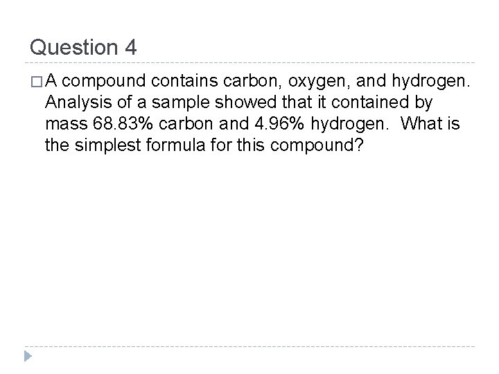 Question 4 �A compound contains carbon, oxygen, and hydrogen. Analysis of a sample showed