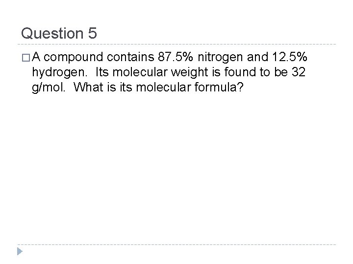 Question 5 �A compound contains 87. 5% nitrogen and 12. 5% hydrogen. Its molecular
