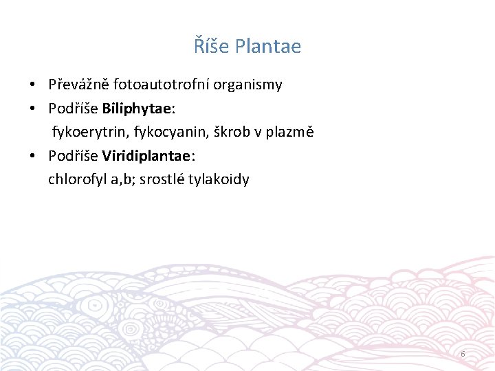 Říše Plantae • Převážně fotoautotrofní organismy • Podříše Biliphytae: fykoerytrin, fykocyanin, škrob v plazmě