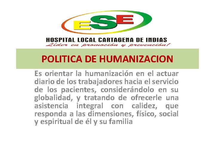 POLITICA DE HUMANIZACION Es orientar la humanización en el actuar diario de los trabajadores