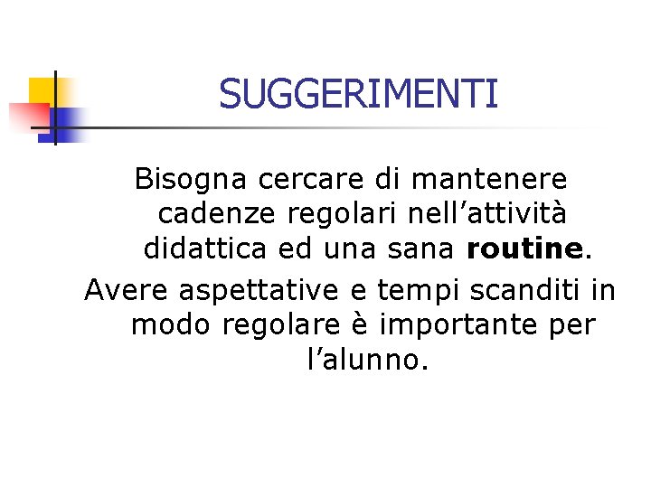 SUGGERIMENTI Bisogna cercare di mantenere cadenze regolari nell’attività didattica ed una sana routine. Avere