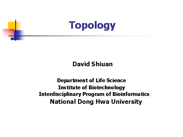 Topology David Shiuan Department of Life Science Institute of Biotechnology Interdisciplinary Program of Bioinformatics