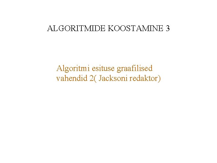 ALGORITMIDE KOOSTAMINE 3 Algoritmi esituse graafilised vahendid 2( Jacksoni redaktor) 