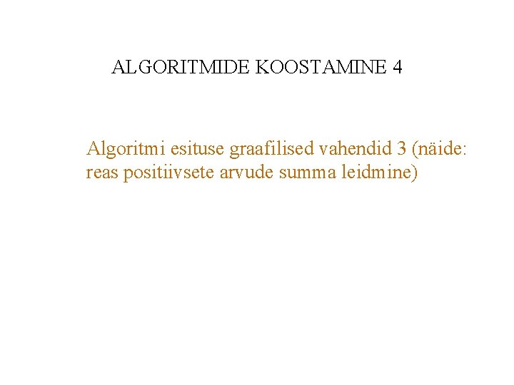 ALGORITMIDE KOOSTAMINE 4 Algoritmi esituse graafilised vahendid 3 (näide: reas positiivsete arvude summa leidmine)