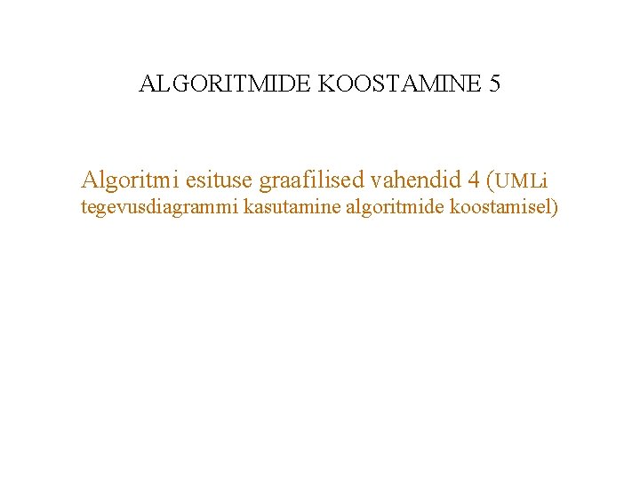 ALGORITMIDE KOOSTAMINE 5 Algoritmi esituse graafilised vahendid 4 (UMLi tegevusdiagrammi kasutamine algoritmide koostamisel) 