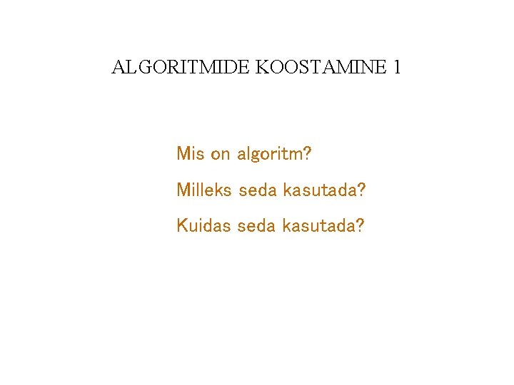 ALGORITMIDE KOOSTAMINE 1 Mis on algoritm? Milleks seda kasutada? Kuidas seda kasutada? 