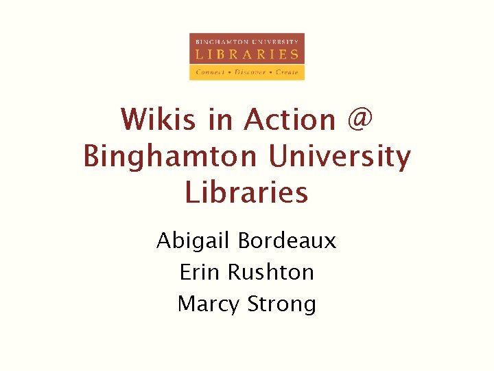 Wikis in Action @ Binghamton University Libraries Abigail Bordeaux Erin Rushton Marcy Strong 