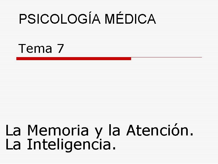 PSICOLOGÍA MÉDICA Tema 7 La Memoria y la Atención. La Inteligencia. 