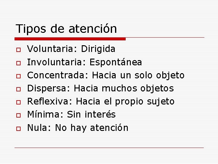 Tipos de atención o o o o Voluntaria: Dirigida Involuntaria: Espontánea Concentrada: Hacia un