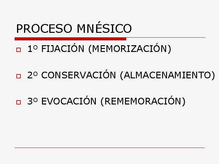 PROCESO MNÉSICO o 1º FIJACIÓN (MEMORIZACIÓN) o 2º CONSERVACIÓN (ALMACENAMIENTO) o 3º EVOCACIÓN (REMEMORACIÓN)