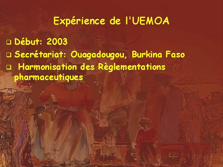 Expérience de l'UEMOA Début: 2003 q Secrétariat: Ouagadougou, Burkina Faso q Harmonisation des Règlementations