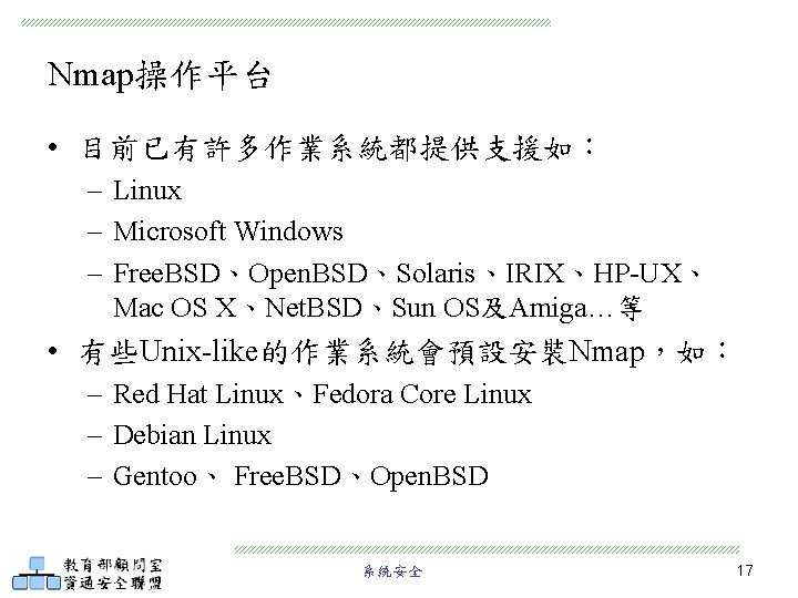 Nmap操作平台 • 目前已有許多作業系統都提供支援如： – Linux – Microsoft Windows – Free. BSD、Open. BSD、Solaris、IRIX、HP-UX、 Mac OS